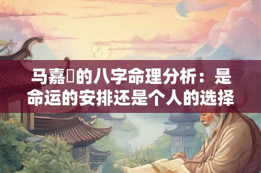 马嘉珺的八字命理分析：是命运的安排还是个人的选择