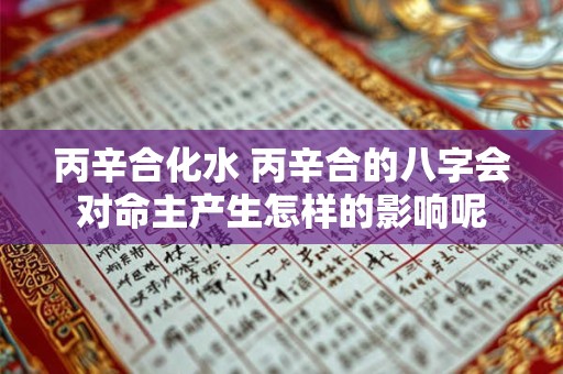 丙辛合化水 丙辛合的八字会对命主产生怎样的影响呢