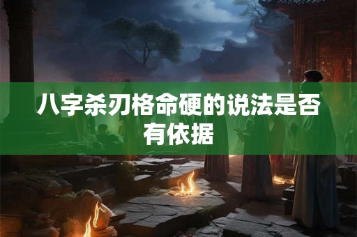 八字杀刃格命硬的说法是否有依据