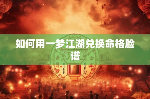 如何用一梦江湖兑换命格脸谱