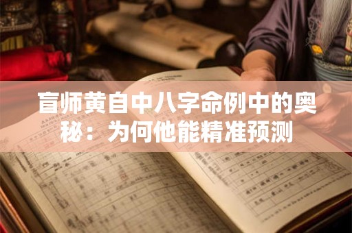 盲师黄自中八字命例中的奥秘：为何他能精准预测