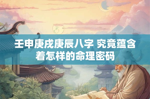 壬申庚戌庚辰八字 究竟蕴含着怎样的命理密码