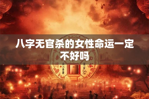 八字无官杀的女性命运一定不好吗