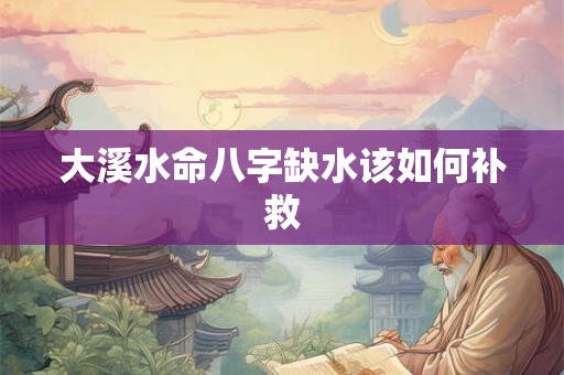 大溪水命八字缺水该如何补救