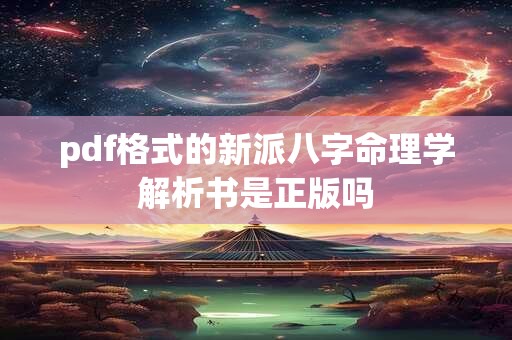 pdf格式的新派八字命理学解析书是正版吗 pdf格式的新派八字命理学解析书是正版吗