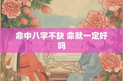 命中八字不缺 命就一定好吗