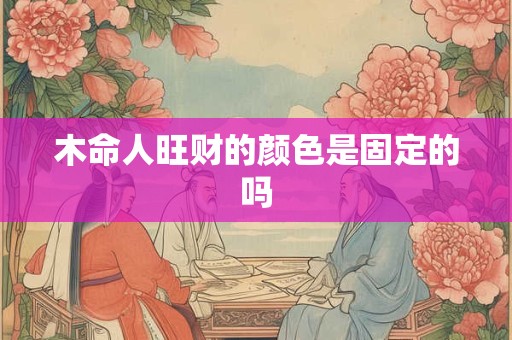 木命人旺财的颜色是固定的吗