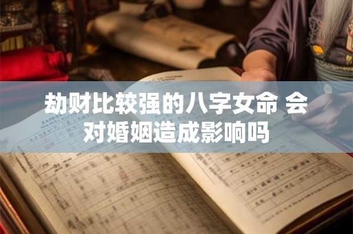 劫财比较强的八字女命 会对婚姻造成影响吗