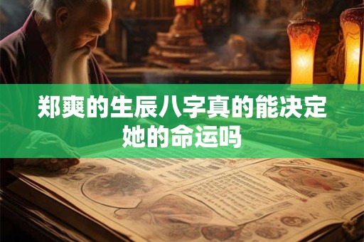 郑爽的生辰八字真的能决定她的命运吗 郑爽的生辰八字真的能决定她的命运吗