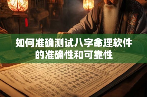 如何准确测试八字命理软件的准确性和可靠性