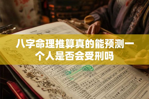 八字命理推算真的能预测一个人是否会受刑吗