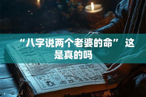 “八字说两个老婆的命” 这是真的吗