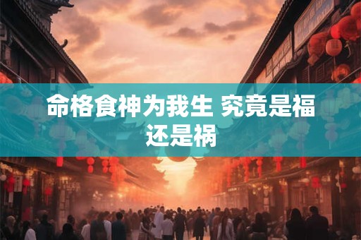 命格食神为我生 究竟是福还是祸