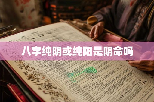 八字纯阴或纯阳是阴命吗
