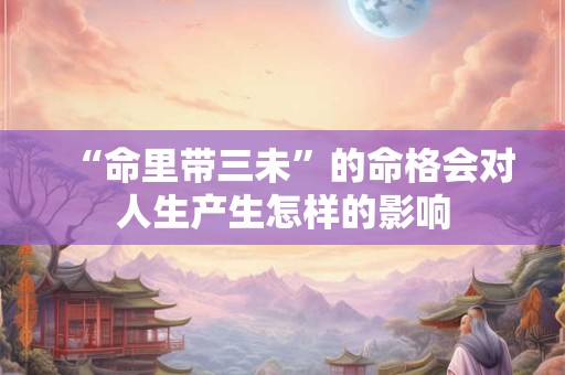 “命里带三未”的命格会对人生产生怎样的影响