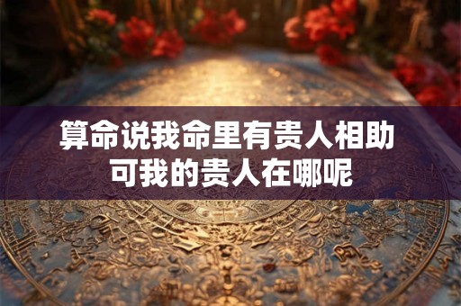 算命说我命里有贵人相助 可我的贵人在哪呢