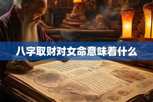 八字取财对女命意味着什么