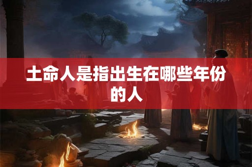 土命人是指出生在哪些年份的人