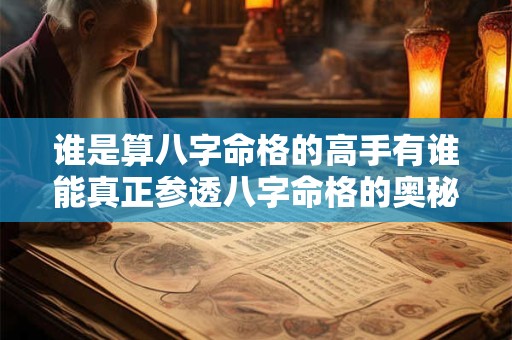 谁是算八字命格的高手有谁能真正参透八字命格的奥秘