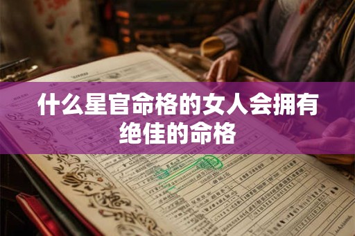 什么星官命格的女人会拥有绝佳的命格