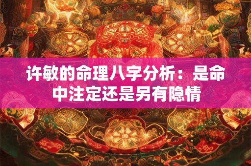 许敏的命理八字分析：是命中注定还是另有隐情