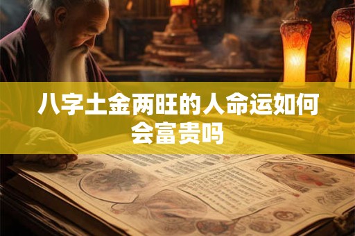 八字土金两旺的人命运如何会富贵吗