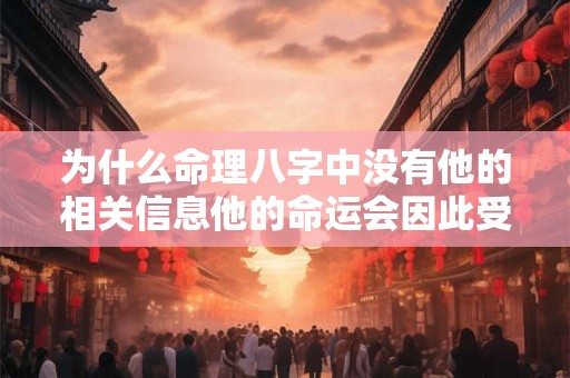 为什么命理八字中没有他的相关信息他的命运会因此受到影响吗