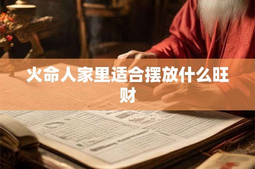 火命人家里适合摆放什么旺财