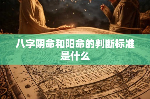 八字阴命和阳命的判断标准是什么