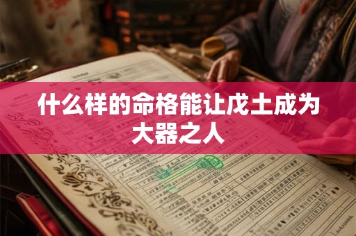 什么样的命格能让戊土成为大器之人