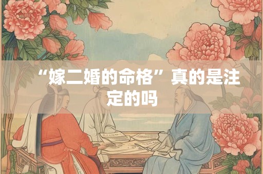 “嫁二婚的命格”真的是注定的吗