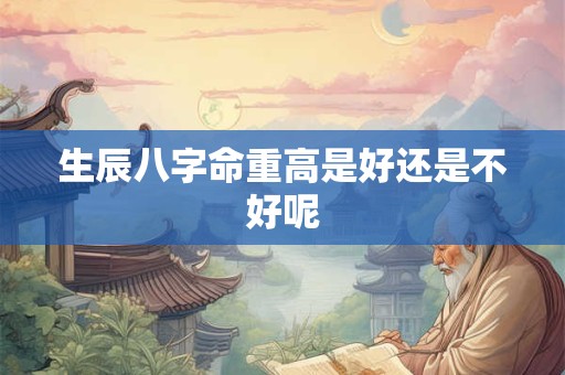 生辰八字命重高是好还是不好呢