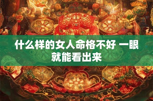 什么样的女人命格不好 一眼就能看出来
