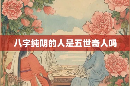 八字纯阴的人是五世奇人吗