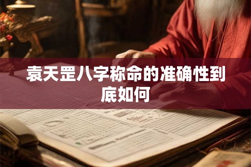 袁天罡八字称命的准确性到底如何
