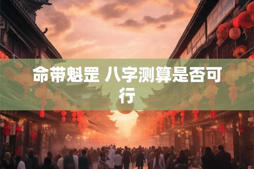 命带魁罡 八字测算是否可行