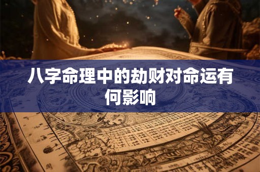 八字命理中的劫财对命运有何影响