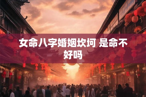 女命八字婚姻坎坷 是命不好吗