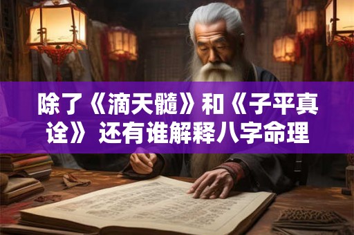 除了《滴天髓》和《子平真诠》 还有谁解释八字命理的书