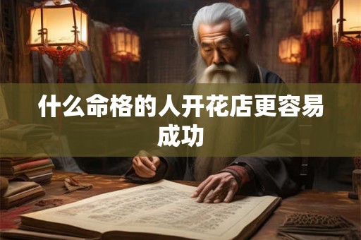 什么命格的人开花店更容易成功
