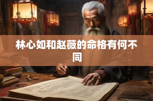 林心如和赵薇的命格有何不同