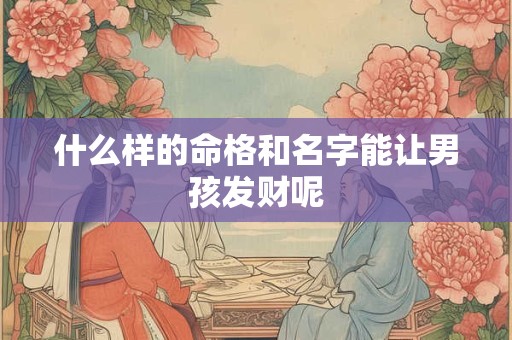 什么样的命格和名字能让男孩发财呢