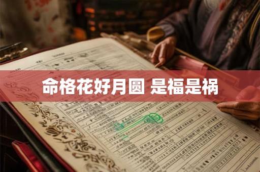 命格花好月圆 是福是祸 命格花好月圆 是福是祸