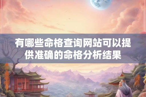 有哪些命格查询网站可以提供准确的命格分析结果
