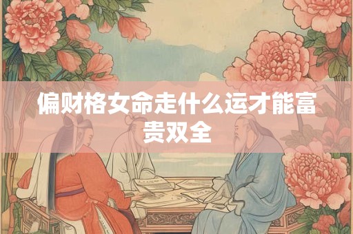 偏财格女命走什么运才能富贵双全
