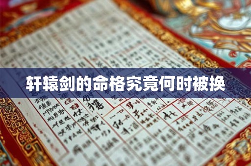 轩辕剑的命格究竟何时被换