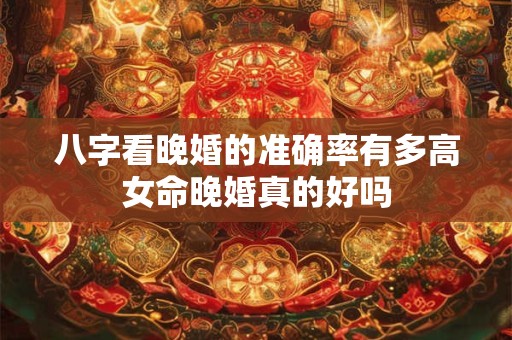 八字看晚婚的准确率有多高女命晚婚真的好吗