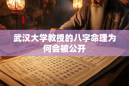 武汉大学教授的八字命理为何会被公开