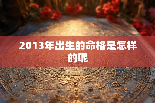 2013年出生的命格是怎样的呢