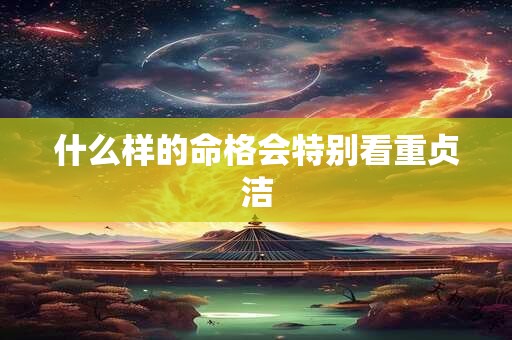 什么样的命格会特别看重贞洁